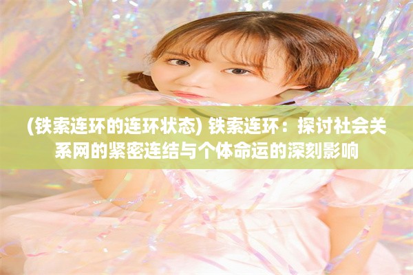 (铁索连环的连环状态) 铁索连环：探讨社会关系网的紧密连结与个体命运的深刻影响