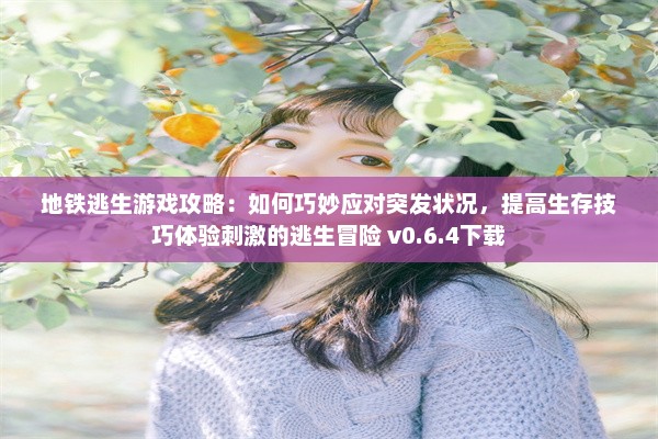 地铁逃生游戏攻略：如何巧妙应对突发状况，提高生存技巧体验刺激的逃生冒险 v0.6.4下载