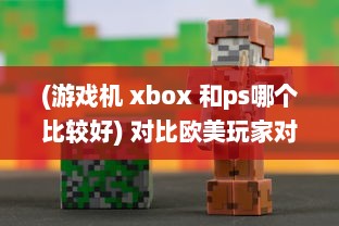 (游戏机 xbox 和ps哪个比较好) 对比欧美玩家对PS4和Xbox的选择偏好：游戏机市场的竞争与对比