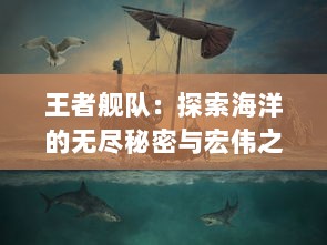 王者舰队：探索海洋的无尽秘密与宏伟之旅，揭示海战战略的真实厮杀与荣耀挑战