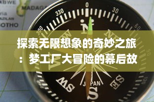 探索无限想象的奇妙之旅：梦工厂大冒险的幕后故事和创新精神揭秘