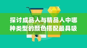 探讨成品人与精品人中哪种类型的颜色搭配最具吸引力 v9.6.5下载