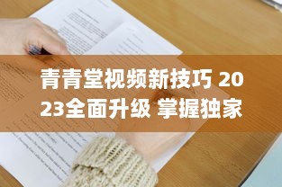 青青堂视频新技巧 2023全面升级 掌握独家拍摄与编辑秘诀，让你的作品脱颖而出