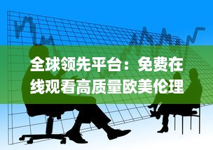 全球领先平台：免费在线观看高质量欧美伦理片，为您带来无尽观影体验