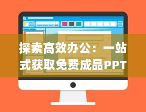 探索高效办公：一站式获取免费成品PPT的优质网站推荐 v4.2.8下载