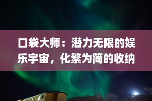 口袋大师：潜力无限的娱乐宇宙，化繁为简的收纳艺术与智慧生活无缝融合