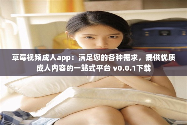 草莓视频成人app：满足您的各种需求，提供优质成人内容的一站式平台 v0.0.1下载