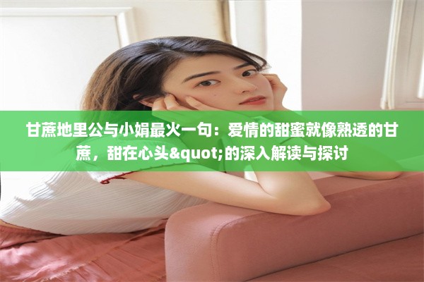 甘蔗地里公与小娟最火一句：爱情的甜蜜就像熟透的甘蔗，甜在心头"的深入解读与探讨