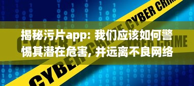 揭秘污片app: 我们应该如何警惕其潜在危害, 并远离不良网络环境 v9.4.3下载