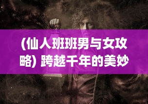 (仙人班班男与女攻略) 跨越千年的美妙传说：仙人班班与马黎族神秘的生命仪式