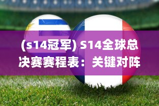 (s14冠军) S14全球总决赛赛程表：关键对阵一览，全面解读每一场比赛的亮点