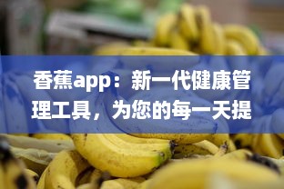 香蕉app：新一代健康管理工具，为您的每一天提供营养资讯和身心调养指导