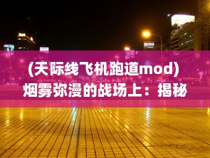 (天际线飞机跑道mod) 烟雾弥漫的战场上：揭秘掌控天际线空袭霸业的策略与技巧