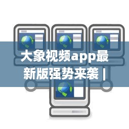 大象视频app最新版强势来袭 | 揭秘全新功能 | 更多精彩内容等你发现 v4.1.6下载