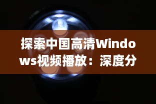 探索中国高清Windows视频播放：深度分析与技术优化提升视觉体验 v6.8.1下载