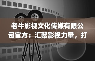 老牛影视文化传媒有限公司官方：汇聚影视力量，打造高品质中国故事，文化传媒引领潮流 v3.2.4下载