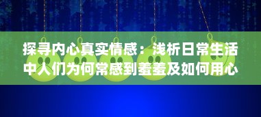 探寻内心真实情感：浅析日常生活中人们为何常感到羞羞及如何用心理技巧化解