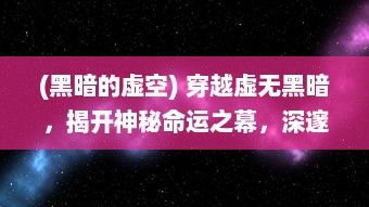 (黑暗的虚空) 穿越虚无黑暗，揭开神秘命运之幕，深邃史诗奇幻之旅暗黑王座