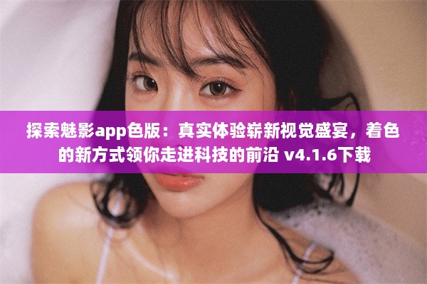 探索魅影app色版：真实体验崭新视觉盛宴，着色的新方式领你走进科技的前沿 v4.1.6下载