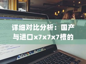 详细对比分析：国产与进口x7x7x7槽的性能差异、价格差距及用户体验对比 v4.8.2下载