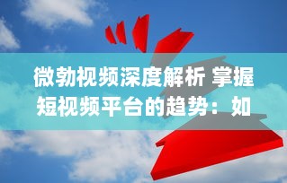 微勃视频深度解析 掌握短视频平台的趋势：如何在微勃视频上打造引人关注的内容? v3.4.6下载