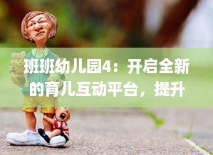 班班幼儿园4：开启全新的育儿互动平台，提升幼儿教育现代化水平