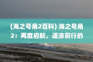 (海之号角2百科) 海之号角2：再度启航，逐浪前行的冒险旅程和深海的未知挑战