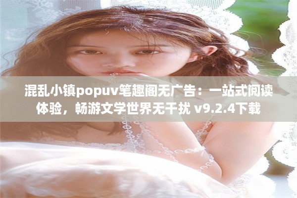 混乱小镇popuv笔趣阁无广告：一站式阅读体验，畅游文学世界无干扰 v9.2.4下载