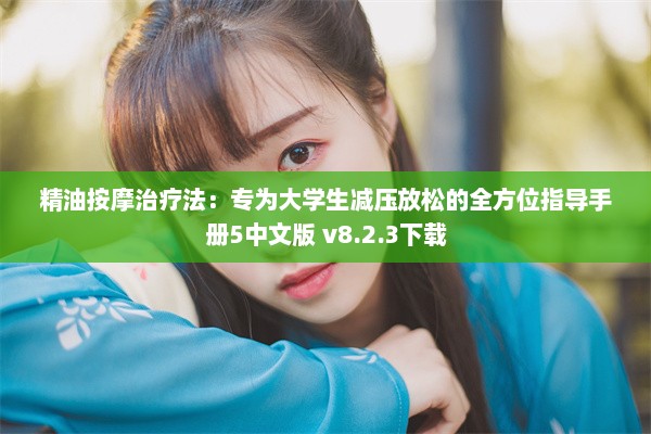 精油按摩治疗法：专为大学生减压放松的全方位指导手册5中文版 v8.2.3下载