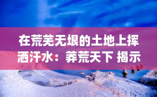 在荒芜无垠的土地上挥洒汗水：莽荒天下 揭示生育自然和人类的不屈生存精神