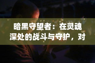 暗黑守望者：在灵魂深处的战斗与守护，对光明和希望永恒的追寻