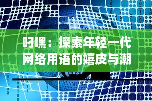 叼嘿：探索年轻一代网络用语的嬉皮与潮流 v6.1.9下载