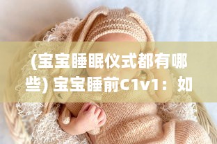 (宝宝睡眠仪式都有哪些) 宝宝睡前C1v1：如何营造温馨舒适的睡眠环境，让宝宝安心入眠?