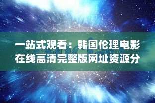 一站式观看：韩国伦理电影在线高清完整版网址资源分享与介绍 v9.6.5下载