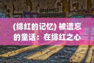 (绯红的记忆) 被遗忘的童话：在绯红之心深处迷失与寻回的永恒之旅