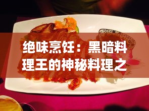 绝味烹饪：黑暗料理王的神秘料理之旅，揭秘另类美食的惊人魅力