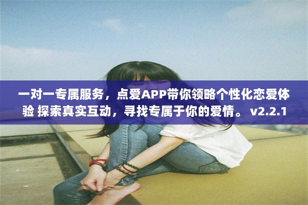 一对一专属服务，点爱APP带你领略个性化恋爱体验 探索真实互动，寻找专属于你的爱情。 v2.2.1下载