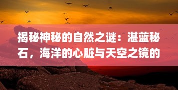 揭秘神秘的自然之谜：湛蓝秘石，海洋的心脏与天空之镜的奇妙交融