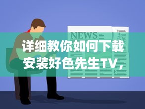 详细教你如何下载安装好色先生TV，让你随时随地观看精彩视频 v7.7.9下载