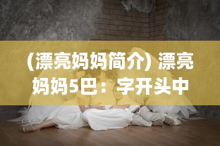 (漂亮妈妈简介) 漂亮妈妈5巴：字开头中字，揭秘现代母亲的时尚生活与养育智慧