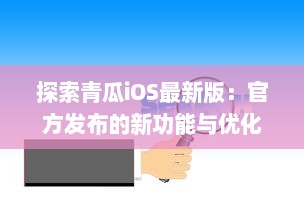 探索青瓜iOS最新版：官方发布的新功能与优化亮点解析