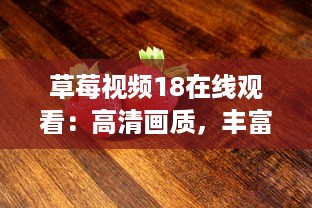 草莓视频18在线观看：高清画质，丰富内容，全程无广告，打造最优质的观影体验