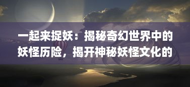 一起来捉妖：揭秘奇幻世界中的妖怪历险，揭开神秘妖怪文化的神秘面纱