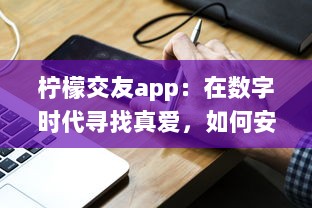 柠檬交友app：在数字时代寻找真爱，如何安全高效地找到合适的另一半 v0.2.1下载