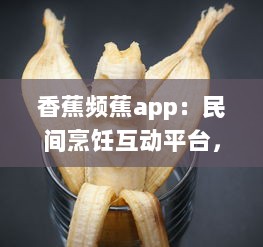 香蕉频蕉app：民间烹饪互动平台，实时分享各类美食教程与健康饮食计划 v4.8.3下载