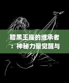 暗黑王座的继承者：神秘力量觉醒与权力斗争的交织，暗黑女王的奋力旅程与无穷挑战