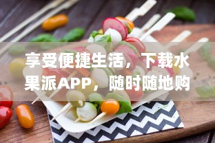 享受便捷生活，下载水果派APP，随时随地购买新鲜水果 探索丰富多样水果选购体验 v3.9.3下载