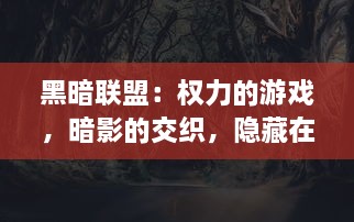 黑暗联盟：权力的游戏，暗影的交织，隐藏在深渊的秘密和罪恶的源泉