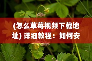 (怎么草莓视频下载地址) 详细教程：如何安全快速地获取并使用草莓视频下载链接