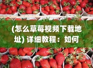 (怎么草莓视频下载地址) 详细教程：如何安全快速地获取并使用草莓视频下载链接